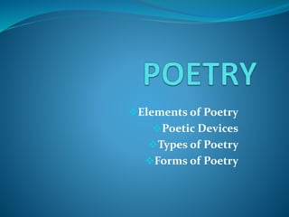 Elements of Poetry
Poetic Devices
Types of Poetry
Forms of Poetry
 