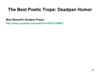 The Best Poetic Trope: Deadpan Humor
Mary Maxwell’s Deadpan Prayer:
http://www.youtube.com/watch?v=vPFCn3itBFE
37
 