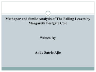 Methapor and Simile Analysis of The Falling Leaves by
Margareth Postgate Cole
Written By
Andy Satrio Ajie
 