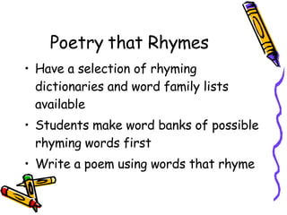 Poetry that Rhymes Have a selection of rhyming dictionaries and word family lists available Students make word banks of possible rhyming words first Write a poem using words that rhyme 