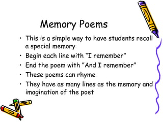 Memory Poems This is a simple way to have students recall a special memory  Begin each line with “I remember” End the poem with ”And I remember” These poems can rhyme They have as many lines as the memory and imagination of the poet 