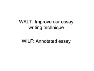 WALT: Improve our essay writing technique WILF: Annotated essay 