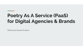 Poetry As A Service (PaaS)
for Digital Agencies & Brands
Offered by Sonesh Prakash
 