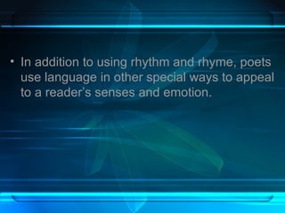 In addition to using rhythm and rhyme, poets use language in other special ways to appeal to a reader’s senses and emotion.  