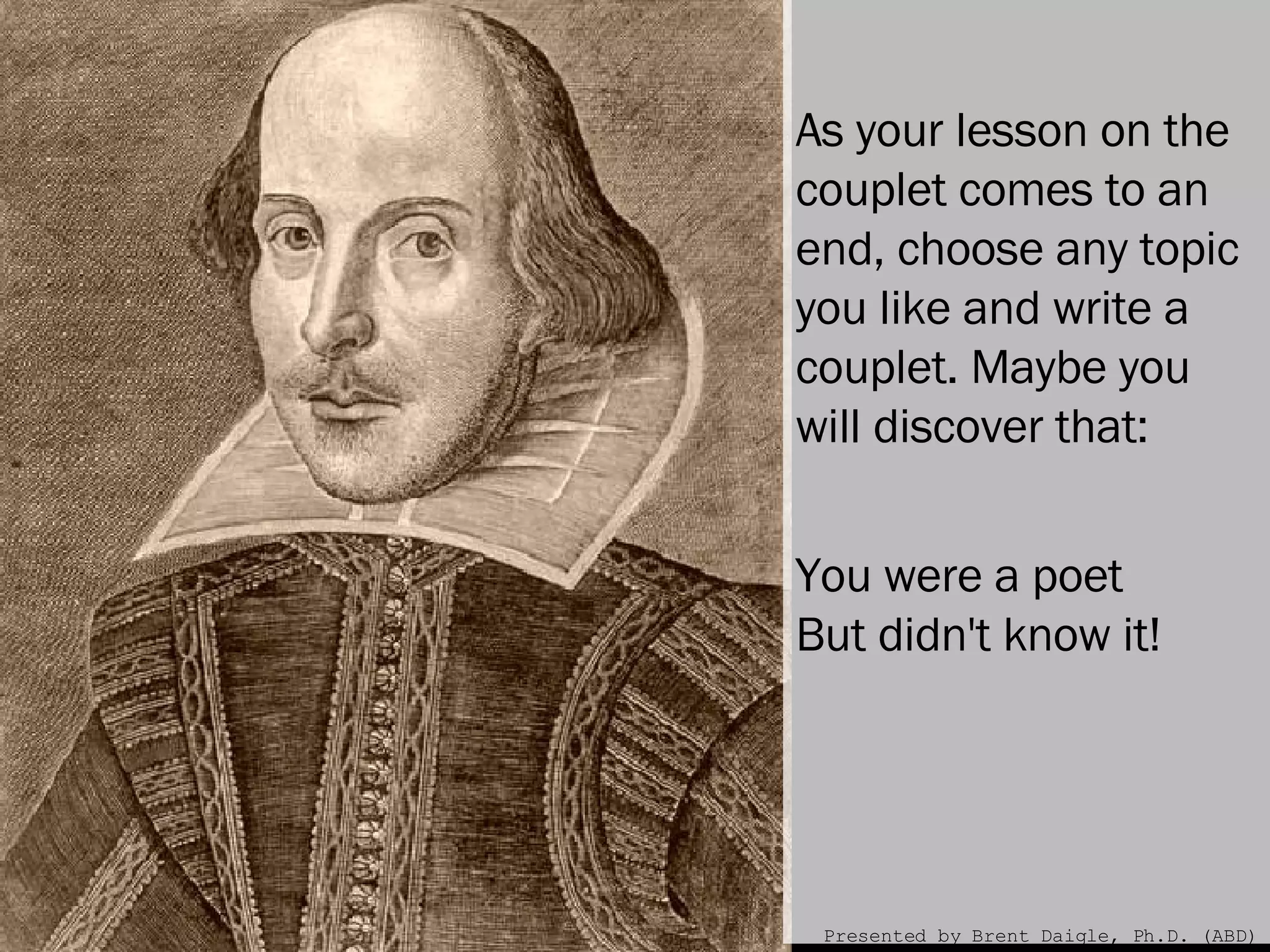 As your lesson on the couplet comes to an end, choose any topic you like and write a couplet. Maybe you will discover that:         You were a poet But didn't know it! Presented by Brent Daigle, Ph.D. (ABD) 