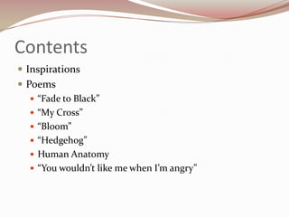 ContentsInspirationsPoems“Fade to Black”“My Cross”“Bloom”“Hedgehog”Human Anatomy“You wouldn’t like me when I’m angry”