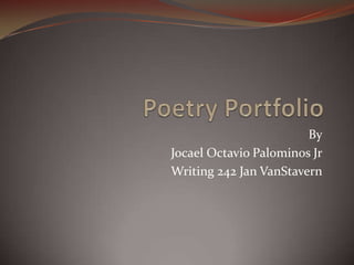 Poetry Portfolio By Jocael Octavio Palominos Jr Writing 242 Jan VanStavern 