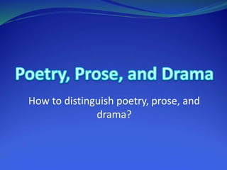 How to distinguish poetry, prose, and
drama?
 