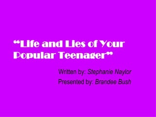 “ Life and Lies of Your  Popular Teenager” Written by:  Stephanie Naylor Presented by:  Brandee Bush 