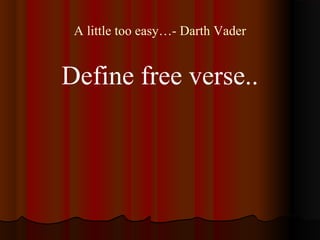 A little too easy…- Darth Vader
Define free verse..
 