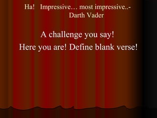 Ha! Impressive… most impressive..-
Darth Vader
A challenge you say!
Here you are! Define blank verse!
 