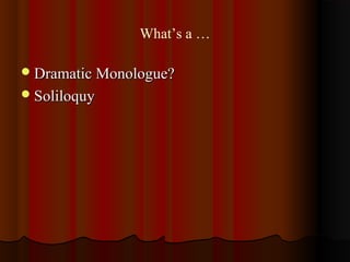What’s a …
Dramatic Monologue?Dramatic Monologue?
SoliloquySoliloquy
 