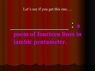 Let’s see if you get this one….
___________ :___________ : a
poem of fourteen lines in
iambic pentameter.
 
