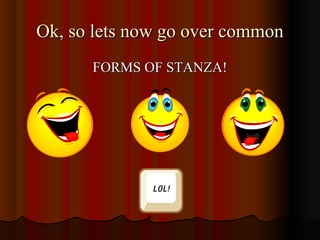 Ok, so lets now go over commonOk, so lets now go over common
FORMS OF STANZA!FORMS OF STANZA!
 