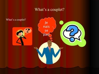 What’s a couplet?
What’s a couplet?
Je
nais
se
pas!
 