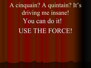 A cinquain? A quintain? It’s
driving me insane!
You can do it!
USE THE FORCE!
 