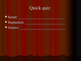 Quick quizQuick quiz
Sestet: _________________________Sestet: _________________________
Heptastich: ______________________Heptastich: ______________________
Octave: _________________________Octave: _________________________
 