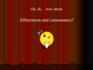 Ok, ok… how about
Alliteration and consonance?
 