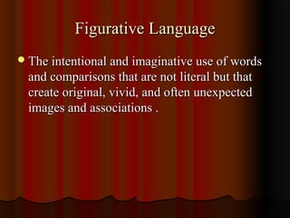 Figurative LanguageFigurative Language
The intentional and imaginative use of wordsThe intentional and imaginative use of words
and comparisons that are not literal but thatand comparisons that are not literal but that
create original, vivid, and often unexpectedcreate original, vivid, and often unexpected
images and associations .images and associations .
 