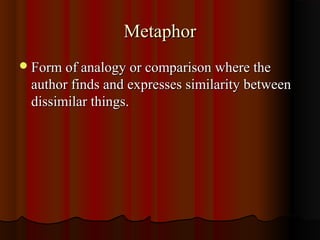 MetaphorMetaphor
Form of analogy or comparison where theForm of analogy or comparison where the
author finds and expresses similarity betweenauthor finds and expresses similarity between
dissimilar things.dissimilar things.
 