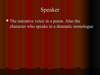 SpeakerSpeaker
The narrative voice in a poem. Also theThe narrative voice in a poem. Also the
character who speaks in a dramatic monologuecharacter who speaks in a dramatic monologue
 
