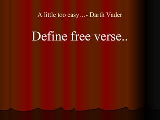 A little too easy…- Darth Vader <ul><li>Define free verse.. </li></ul>