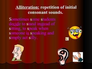 Alliteration:  repetition of initial consonant sounds.  <ul><li>S ometimes  s ome  s tudents de cid e to  s tand in st ead...