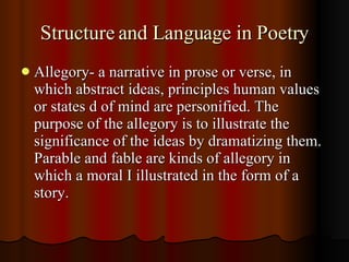 Structure and Language in Poetry <ul><li>Allegory- a narrative in prose or verse, in which abstract ideas, principles huma...