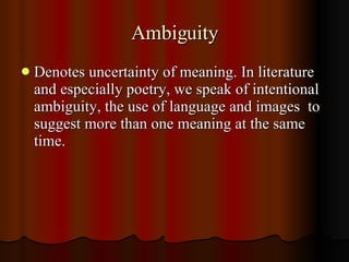 Ambiguity <ul><li>Denotes uncertainty of meaning. In literature and especially poetry, we speak of intentional ambiguity, ...