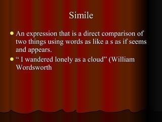 Simile <ul><li>An expression that is a direct comparison of two things using words as like a s as if seems and appears. </...