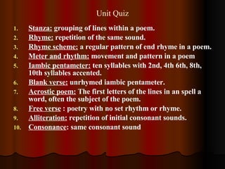 Unit Quiz <ul><li>Stanza:  grouping of lines within a poem. </li></ul><ul><li>Rhyme:  repetition of the same sound. </li><...