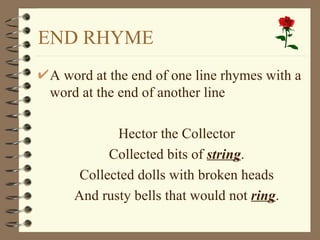 END RHYME A word at the end of one line rhymes with a word at the end of another line Hector the Collector Collected bits of  string . Collected dolls with broken heads And rusty bells that would not  ring . 