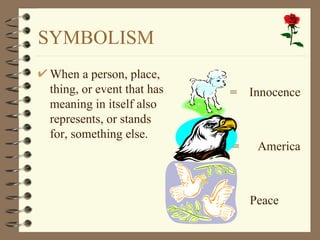 SYMBOLISM When a person, place, thing, or event that has meaning in itself also represents, or stands for, something else. =  Innocence  =  America  =  Peace  