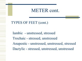 METER cont.
TYPES OF FEET (cont.)
Iambic - unstressed, stressed
Trochaic - stressed, unstressed
Anapestic - unstressed, unstressed, stressed
Dactylic - stressed, unstressed, unstressed
 