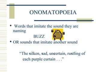 ONOMATOPOEIA
 Words that imitate the sound they are
naming
BUZZ
 OR sounds that imitate another sound
“The silken, sad, uncertain, rustling of
each purple curtain . . .”
 