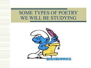 SOME TYPES OF POETRY
WE WILL BE STUDYING
 