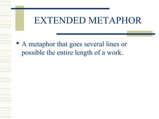 EXTENDED METAPHOR
 A metaphor that goes several lines or
possible the entire length of a work.
 