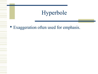 Hyperbole
 Exaggeration often used for emphasis.
 