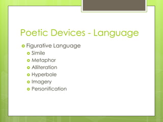 Poetic Devices - Language
 Figurative   Language
     Simile
     Metaphor
     Alliteration
     Hyperbole
     Imagery
     Personification
 