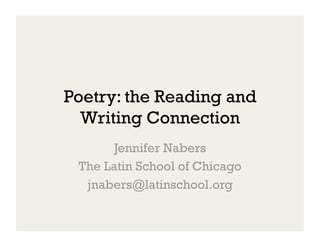 Poetry: the Reading and
  Writing Connection
       Jennifer Nabers
 The Latin School of Chicago
  jnabers@latinschool.org
 