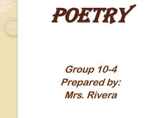 Poetry

 Group 10-4
Prepared by:
 Mrs. Rivera
 
