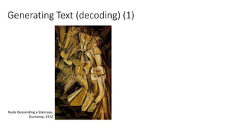 Generating Text (decoding) (1)
Nude Descending a Staircase,
Duchamp, 1912
 