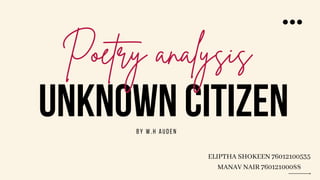 UNKNOWN CITIZEN
Poetry analysis
BY W.H AUDEN
ELIPTHA SHOKEEN 76012100535
MANAV NAIR 76012100088
 