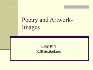 Poetry and Artwork-
Images

        English 9
     K.Shimabukuro
 