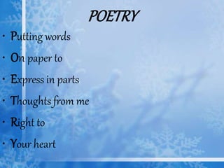 POETRY
• Putting words
• On paper to
• Express in parts
• Thoughts from me
• Right to
• Your heart
 