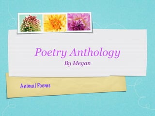 Poetry Anthology
                   By Megan



An im a l Po ems
 