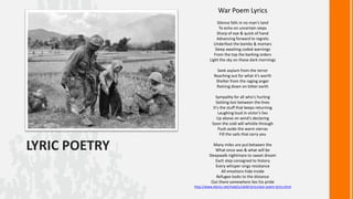 War Poem Lyrics
Silence falls in no man's land
To echo on uncertain steps
Sharp of eye & quick of hand
Advancing forward to regrets
Underfoot the bombs & mortars
Sleep awaiting coded warnings
From the top the barking orders
Light the sky on these dark mornings
Seek asylum from the terror
Reaching out for what it's worth
Shelter from the raging anger
Raining down on bitter earth
Sympathy for all who's hurting
Getting lost between the lines
It's the stuff that keeps returning
Laughing loud in victor's lies
Up above on wind's declaring
Soon the cold will whistle through
Push aside the warm sierras
Fill the sails that carry you

LYRIC POETRY

Many miles are put between the
What once was & what will be
Sleepwalk nightmare to sweet dream
Each step consigned to history
Every whisper sings resistance
All emotions hide inside
Refugee looks to the distance
Out there somewhere lies his pride
http://www.elyrics.net/read/u/ub40-lyrics/war-poem-lyrics.html

 