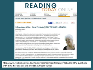 http://www.reading.org/reading-today/classroom/post/engage/2013/08/30/5-questions-
with-alma-flor-ada-yes-we-are-latinos#.U2l9J46RTuc
 