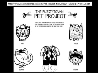 http://www.lisawheelerbooks.com/Pet_Project_files/FUZZYTOWNPETPROJECT.pdf
 