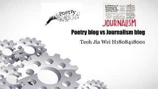 Poetry blog vs Journalism blog
Teoh Jia Wei H1808418001
 